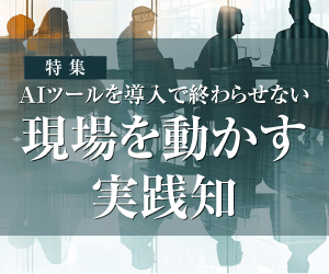 特集「AIツールを導入で終わらせない──現場を動かす実践知」