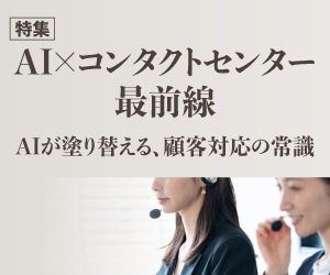 特集「AI×コンタクトセンター最前線　AIが塗り替える、顧客対応の常識」