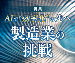 特集「AI×ものづくり最前線　“効率化”の先へ、製造業の変革論」