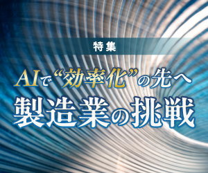 特集「AI×ものづくり最前線　“効率化”の先へ、製造業の変革論」