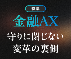 特集「金融AX　守りに閉じない変革の裏側」